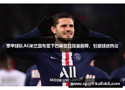 意甲球队AC米兰宣布签下巴黎圣日耳曼前锋，引发球迷热议